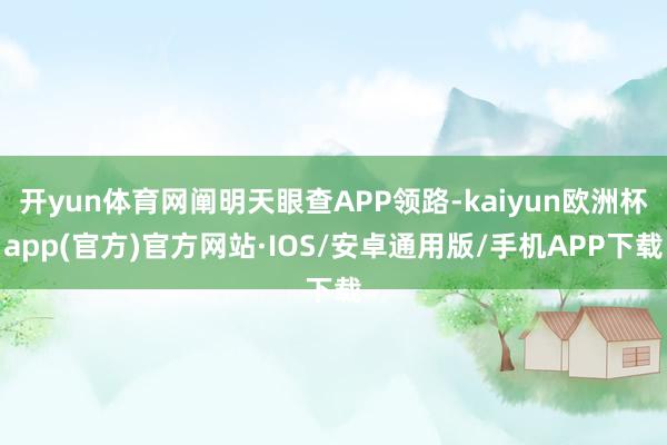 开yun体育网阐明天眼查APP领路-kaiyun欧洲杯app(官方)官方网站·IOS/安卓通用版/手机APP下载