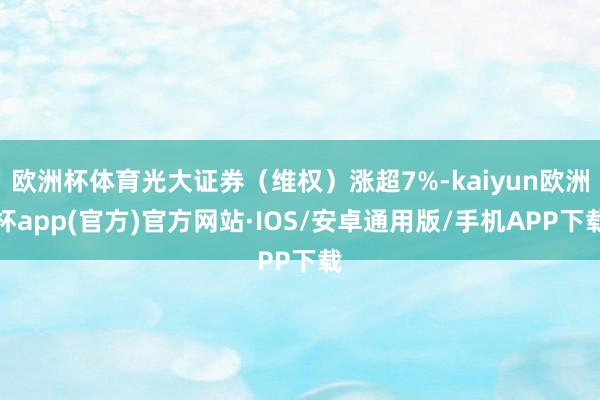 欧洲杯体育光大证券（维权）涨超7%-kaiyun欧洲杯app