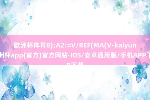 欧洲杯体育8);A2:=V/REF(MA(V-kaiyun欧洲杯app(官方)官方网站·IOS/安卓通用版/手机APP下载