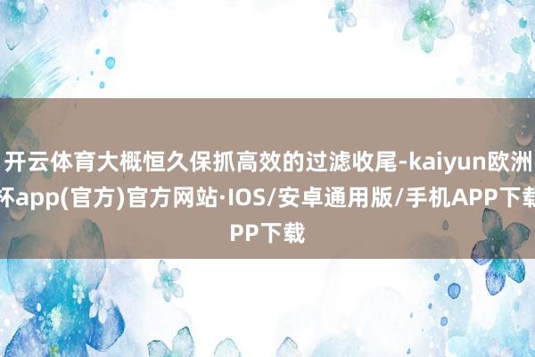 开云体育大概恒久保抓高效的过滤收尾-kaiyun欧洲杯app(官方)官方网站·IOS/安卓通用版/手机APP下载