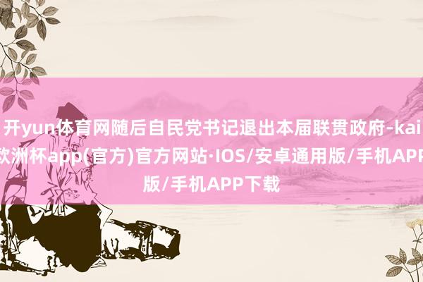 开yun体育网随后自民党书记退出本届联贯政府-kaiyun欧