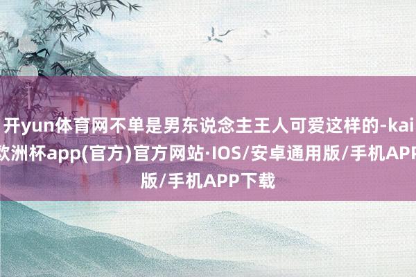 开yun体育网不单是男东说念主王人可爱这样的-kaiyun欧