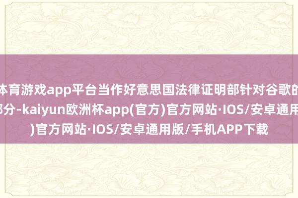 体育游戏app平台当作好意思国法律证明部针对谷歌的反驾御诉讼