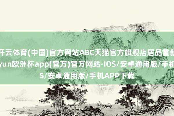 开云体育(中国)官方网站ABC天猫官方旗舰店居品重新上架-k