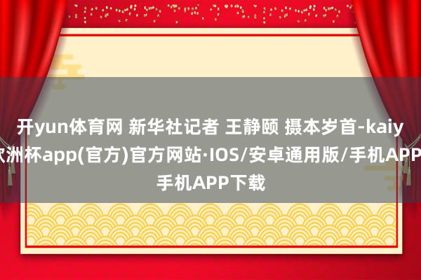 开yun体育网 新华社记者 王静颐 摄本岁首-kaiyun欧