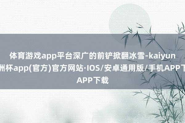 体育游戏app平台　　深广的前铲掀翻冰雪-kaiyun欧洲杯