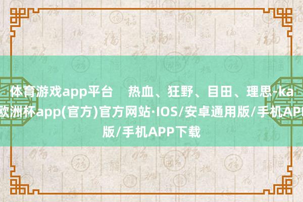 体育游戏app平台    热血、狂野、目田、理思-kaiyu
