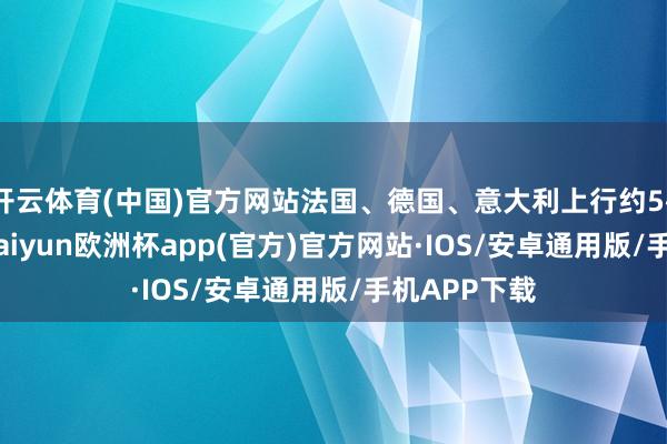开云体育(中国)官方网站法国、德国、意大利上行约5~9bp不
