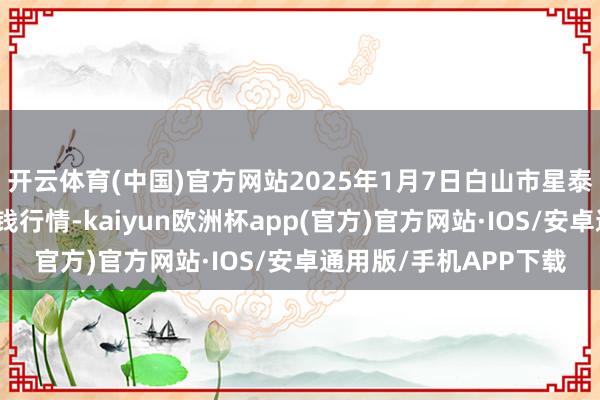开云体育(中国)官方网站2025年1月7日白山市星泰批发市集