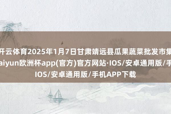 开云体育2025年1月7日甘肃靖远县瓜果蔬菜批发市集价钱行情