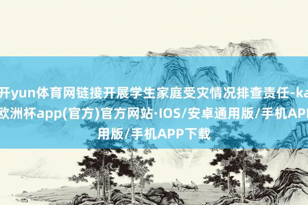 开yun体育网链接开展学生家庭受灾情况排查责任-kaiyun