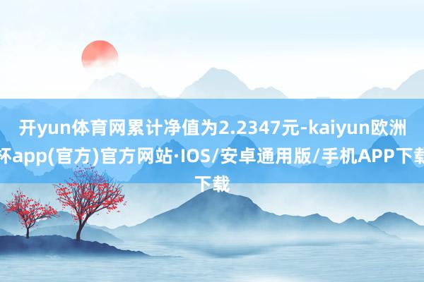 开yun体育网累计净值为2.2347元-kaiyun欧洲杯a