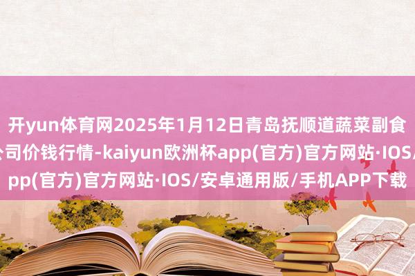 开yun体育网2025年1月12日青岛抚顺道蔬菜副食物批发阛