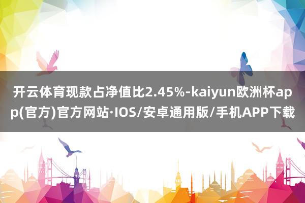 开云体育现款占净值比2.45%-kaiyun欧洲杯app(官