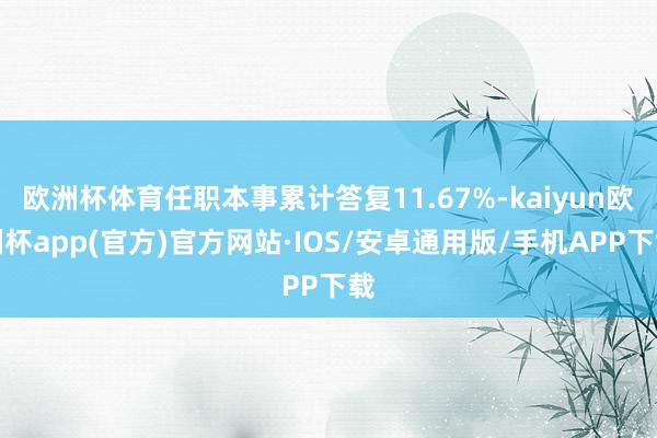 欧洲杯体育任职本事累计答复11.67%-kaiyun欧洲杯a