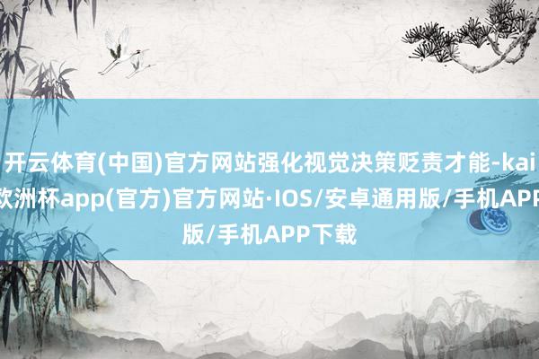 开云体育(中国)官方网站强化视觉决策贬责才能-kaiyun欧