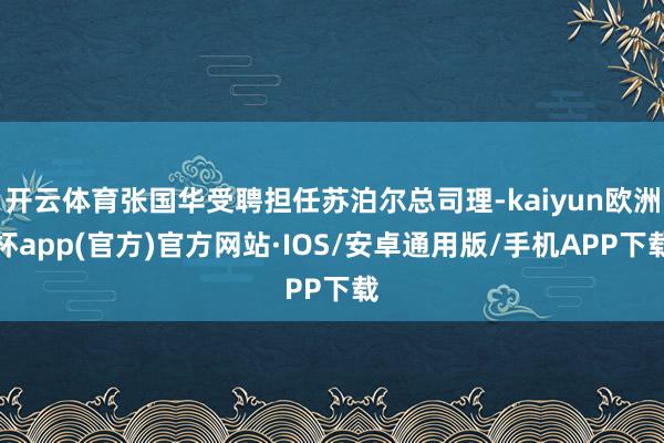 开云体育张国华受聘担任苏泊尔总司理-kaiyun欧洲杯app(官方)官方网站·IOS/安卓通用版/手机APP下载