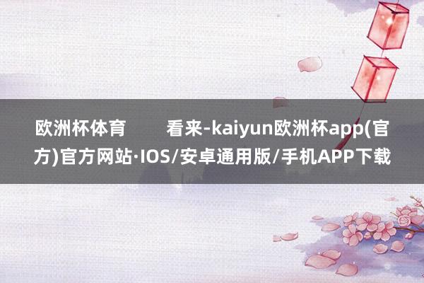 欧洲杯体育        看来-kaiyun欧洲杯app(官