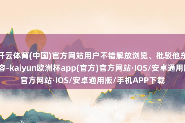 开云体育(中国)官方网站用户不错解放浏览、批驳他东说念主发布