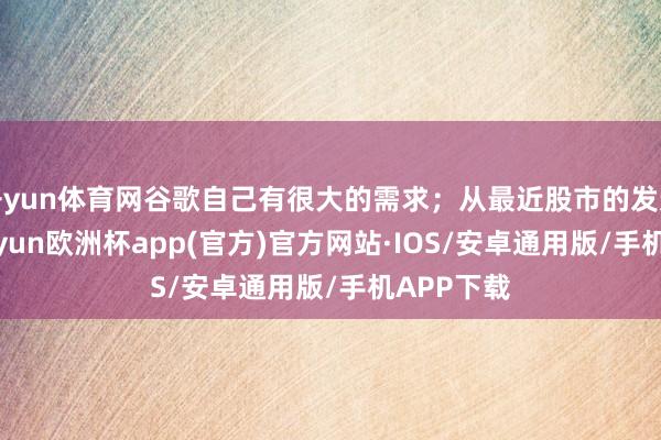 开yun体育网谷歌自己有很大的需求；从最近股市的发达来看-k