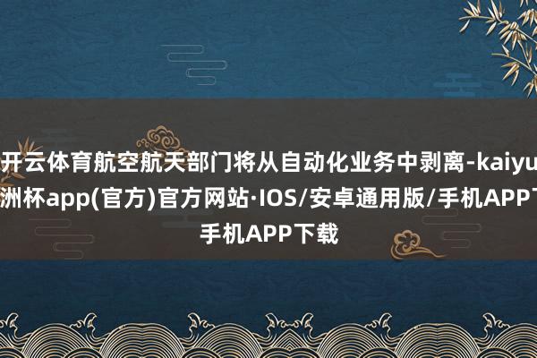 开云体育航空航天部门将从自动化业务中剥离-kaiyun欧洲杯