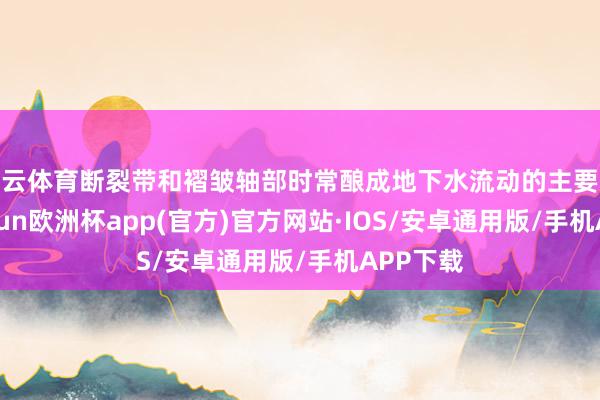 开云体育断裂带和褶皱轴部时常酿成地下水流动的主要通谈-kai