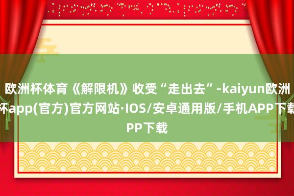欧洲杯体育《解限机》收受“走出去”-kaiyun欧洲杯app