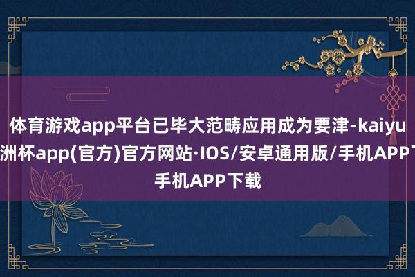 体育游戏app平台已毕大范畴应用成为要津-kaiyun欧洲杯