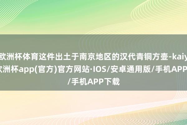 欧洲杯体育这件出土于南京地区的汉代青铜方壶-kaiyun欧洲