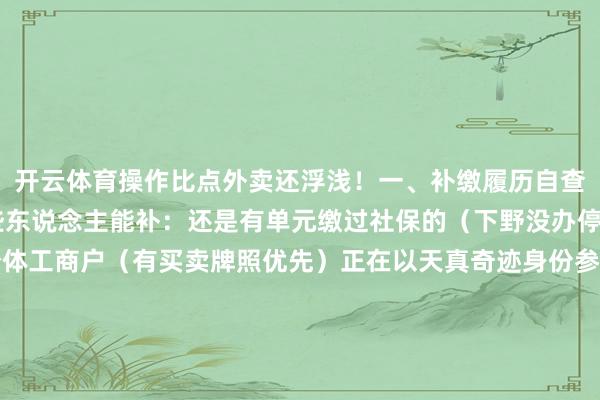 开云体育操作比点外卖还浮浅！一、补缴履历自查表（对号入座）✅ 哪些东说念主能补：还是有单元缴过社保的（下野没办停保的）腹地户籍的个体工商户（有买卖牌照优先）正在以天真奇迹身份参保的（断缴3个月内的）❌ 不可补的情况：从来没交过社保的白户（要先开户！）跨省断缴逾越5年的（找原参保地！）已承办理退休手续的（错过末班车！）二、最新补缴经由（附省钱手段）📍操作旅途：1️⃣ 手机端：支付宝→市民中心→社保→