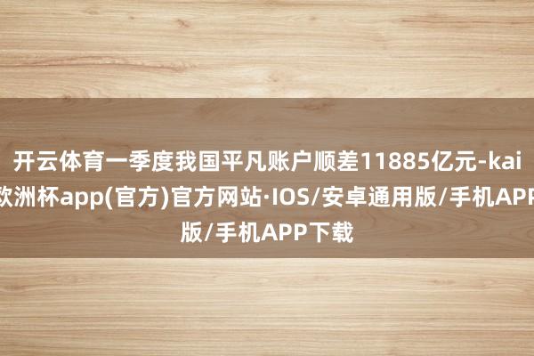 开云体育一季度我国平凡账户顺差11885亿元-kaiyun欧