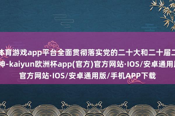 体育游戏app平台全面贯彻落实党的二十大和二十届二中、三中全