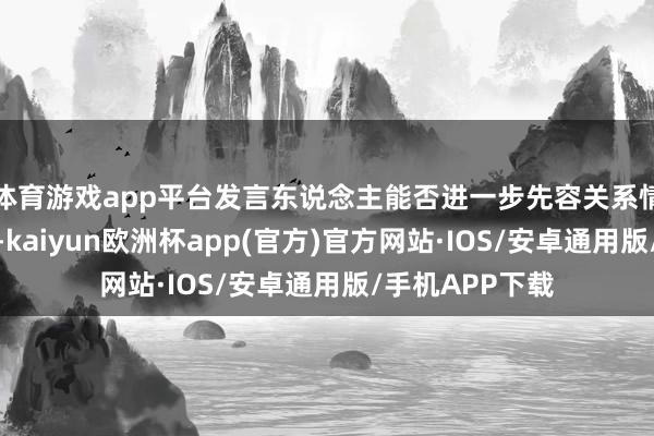 体育游戏app平台发言东说念主能否进一步先容关系情况？毛宁默