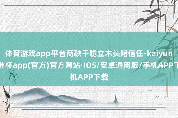 体育游戏app平台商鞅干脆立木头赌信任-kaiyun欧洲杯a