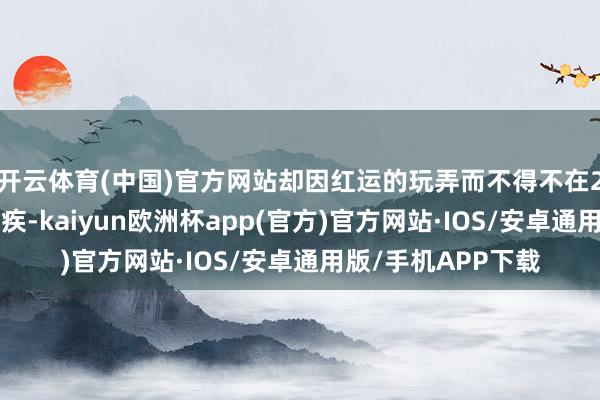 开云体育(中国)官方网站却因红运的玩弄而不得不在27岁时濒临