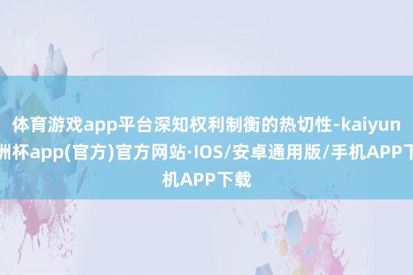 体育游戏app平台深知权利制衡的热切性-kaiyun欧洲杯a