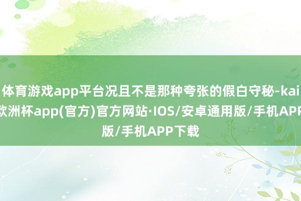 体育游戏app平台况且不是那种夸张的假白守秘-kaiyun欧
