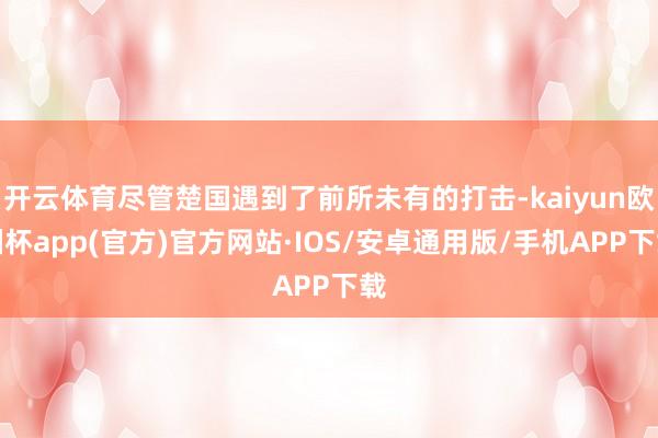 开云体育尽管楚国遇到了前所未有的打击-kaiyun欧洲杯ap