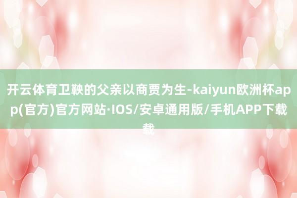 开云体育卫鞅的父亲以商贾为生-kaiyun欧洲杯app(官方