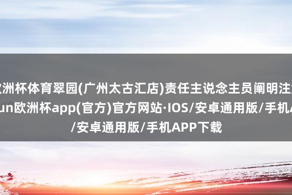 欧洲杯体育翠园(广州太古汇店)责任主说念主员阐明注解称-ka