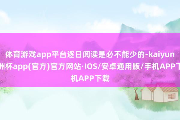 体育游戏app平台逐日阅读是必不能少的-kaiyun欧洲杯a