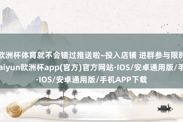 欧洲杯体育就不会错过推送啦~投入店铺 进群参与限时秒杀特惠-