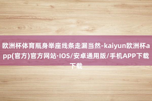 欧洲杯体育瓶身举座线条走漏当然-kaiyun欧洲杯app(官