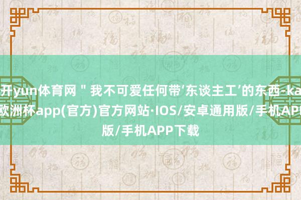 开yun体育网＂我不可爱任何带‘东谈主工’的东西-kaiyu