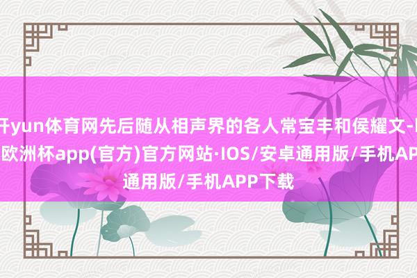 开yun体育网先后随从相声界的各人常宝丰和侯耀文-kaiyu