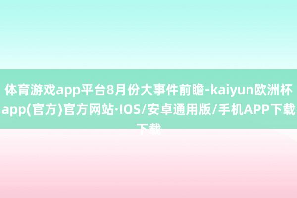 体育游戏app平台8月份大事件前瞻-kaiyun欧洲杯app