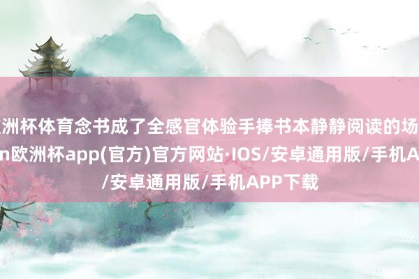 欧洲杯体育念书成了全感官体验手捧书本静静阅读的场景-kaiy