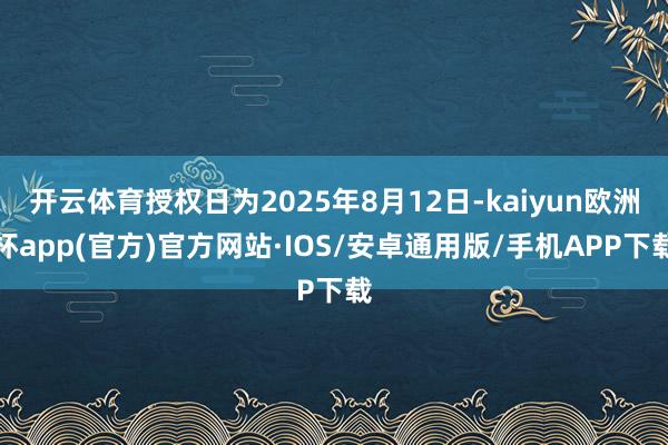 开云体育授权日为2025年8月12日-kaiyun欧洲杯ap