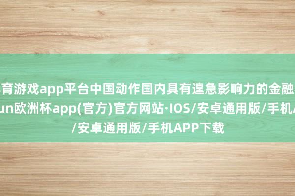 体育游戏app平台中国动作国内具有遑急影响力的金融机构-ka