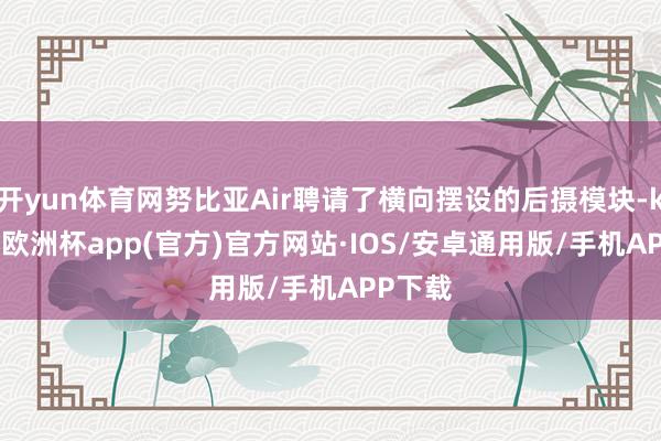 开yun体育网努比亚Air聘请了横向摆设的后摄模块-kaiy